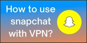 How to use SnapChat With VPN