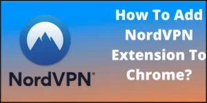How To Add NordVPN Extension To Chrome