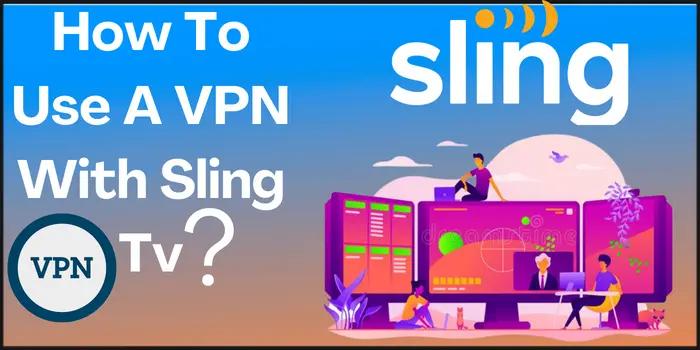 How To Use A VPN With Sling Tv